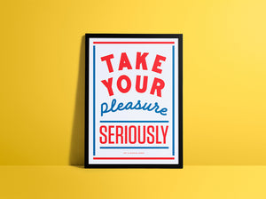 TAKE YOUR PLEASURE SERIOUSLY